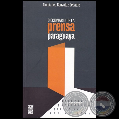DICCIONARIO DE LA PRENSA PARAGUAYA: itinerario-periódicos-periodistas-periodismo - Autor: ALCIBÍADES GONZÁLEZ DELVALLE - Año 2016